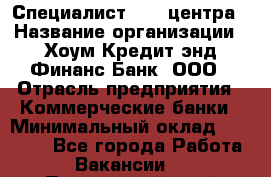 Специалист Call-центра › Название организации ­ Хоум Кредит энд Финанс Банк, ООО › Отрасль предприятия ­ Коммерческие банки › Минимальный оклад ­ 25 000 - Все города Работа » Вакансии   . Приморский край,Лесозаводский г. о. 